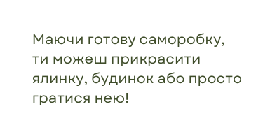 Mаючи готову саморобку ти можеш прикрасити ялинку будинок або просто гратися нею